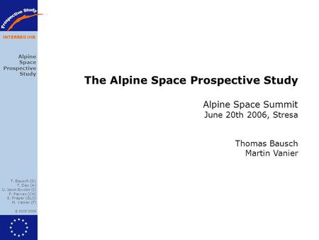 Alpine Space Prospective Study T. Bausch (D) T. Dax (A) U. Janin Rivolin (I) F. Parvex (CH) S. Praper (SLO) M. Vanier (F) © 2005-2006 INTERREG IIIB The.