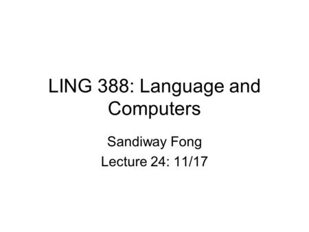 LING 388: Language and Computers Sandiway Fong Lecture 24: 11/17.