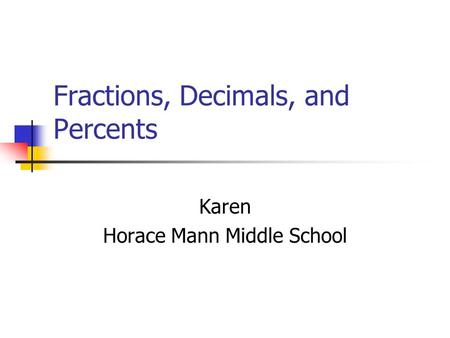 Fractions, Decimals, and Percents Karen Horace Mann Middle School.