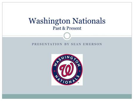 PRESENTATION BY SEAN EMERSON Washington Nationals Past & Present.