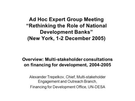 Ad Hoc Expert Group Meeting “Rethinking the Role of National Development Banks” (New York, 1-2 December 2005) Overview: Multi-stakeholder consultations.