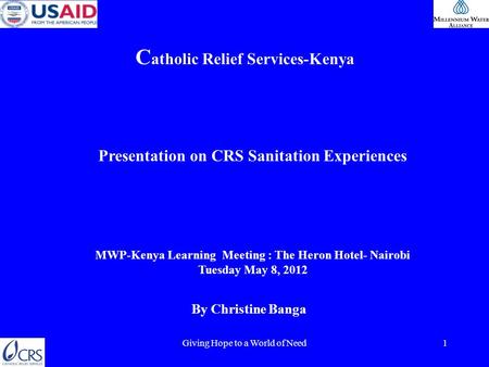 Giving Hope to a World of Need1 C atholic Relief Services-Kenya MWP-Kenya Learning Meeting : The Heron Hotel- Nairobi Tuesday May 8, 2012 By Christine.