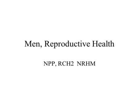 Men, Reproductive Health NPP, RCH2 NRHM. History of Male Participation in Reproductive Health India Old - Much before Cairo Men participated in Post Independence.