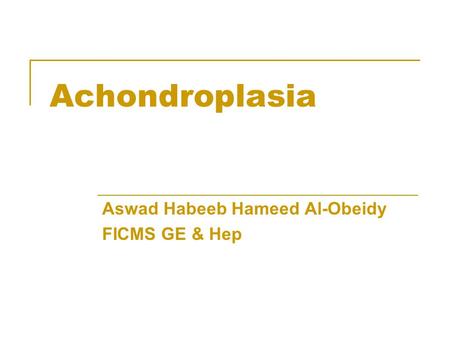 Achondroplasia Aswad Habeeb Hameed Al-Obeidy FICMS GE & Hep.