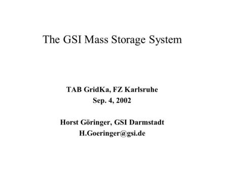 The GSI Mass Storage System TAB GridKa, FZ Karlsruhe Sep. 4, 2002 Horst Göringer, GSI Darmstadt