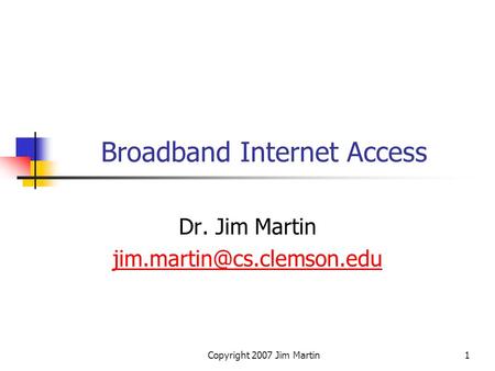 Copyright 2007 Jim Martin1 Broadband Internet Access Dr. Jim Martin