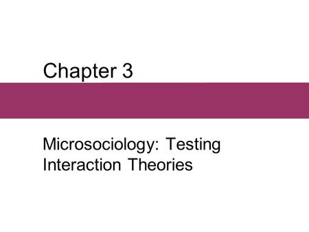 Chapter 3 Microsociology: Testing Interaction Theories.