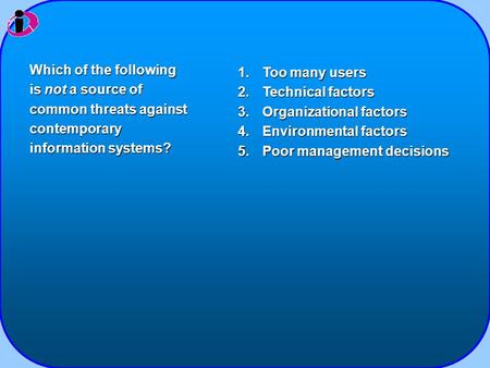 1.Too many users 2.Technical factors 3.Organizational factors 4.Environmental factors 5.Poor management decisions Which of the following is not a source.