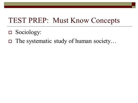 TEST PREP: Must Know Concepts  Sociology:  The systematic study of human society…