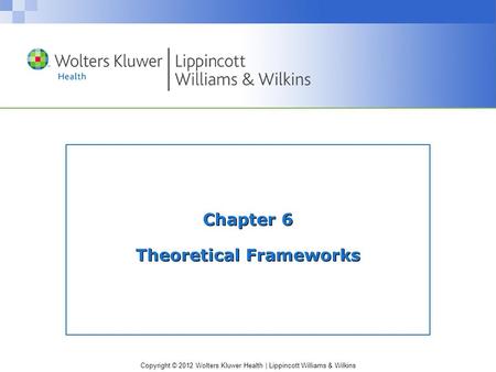 Copyright © 2012 Wolters Kluwer Health | Lippincott Williams & Wilkins Chapter 6 Theoretical Frameworks.