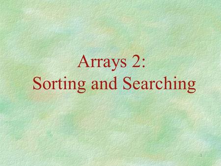 1 Arrays 2: Sorting and Searching. 2 0. Admin. §1) No class Thursday. §2) Will cover Strings next Tuesday. §3) Take in report. §4) Hand out program assignment.