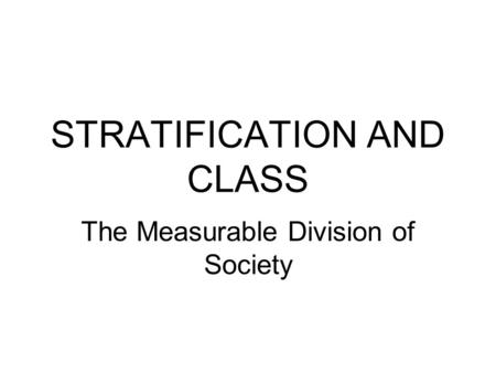 STRATIFICATION AND CLASS The Measurable Division of Society.