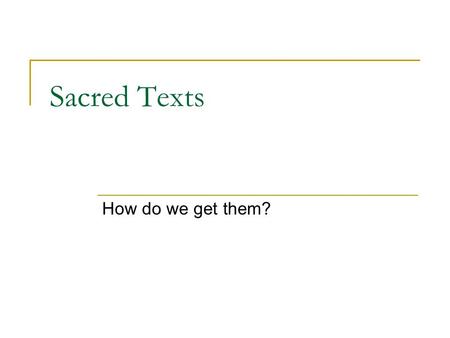 Sacred Texts How do we get them?. Sacred Text do not come from nowhere. They are shaped by many factors.  Who wrote the words?  Why the words were written?