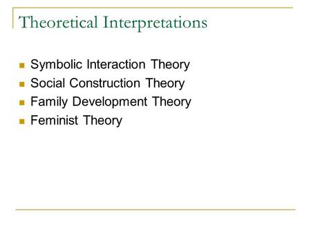 Theoretical Interpretations Symbolic Interaction Theory Social Construction Theory Family Development Theory Feminist Theory.