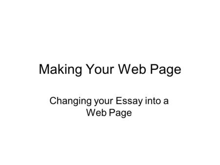Making Your Web Page Changing your Essay into a Web Page.