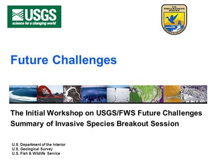 U.S. Department of the Interior U.S. Geological Survey U.S. Fish & Wildlife Service Future Challenges The Initial Workshop on USGS/FWS Future Challenges.
