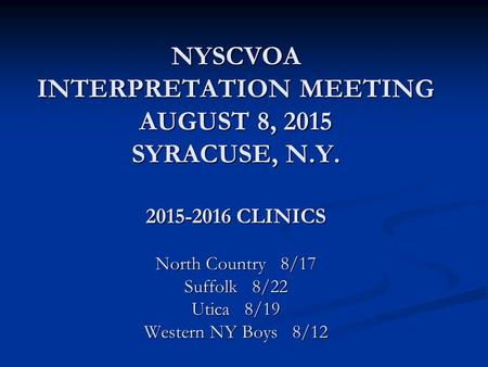 NYSCVOA INTERPRETATION MEETING AUGUST 8, 2015 SYRACUSE, N.Y. 2015-2016 CLINICS North Country 8/17 Suffolk 8/22 Utica 8/19 Western NY Boys 8/12.