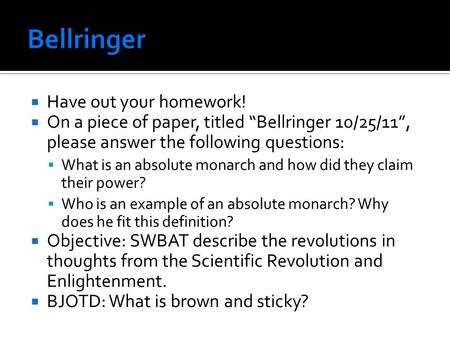  Have out your homework!  On a piece of paper, titled “Bellringer 10/25/11”, please answer the following questions:  What is an absolute monarch and.