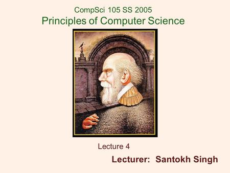 CompSci 105 SS 2005 Principles of Computer Science Lecture 4 Lecturer: Santokh Singh.