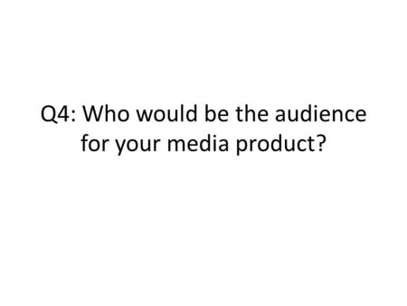 Q4: Who would be the audience for your media product?