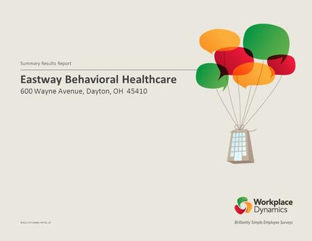 Eastway Behavioral Healthcare 600 Wayne Avenue, Dayton, OH 45410 Summary Results Report ©2011WorkplaceDynamics, LLP.