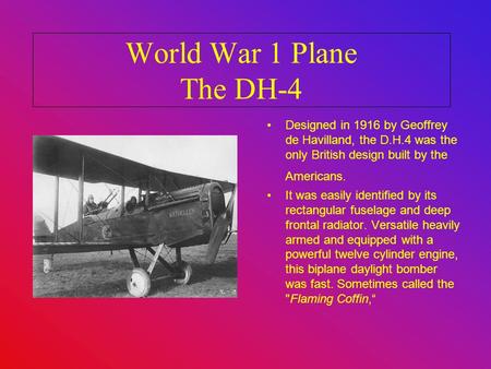 World War 1 Plane The DH-4 Designed in 1916 by Geoffrey de Havilland, the D.H.4 was the only British design built by the Americans. It was easily identified.