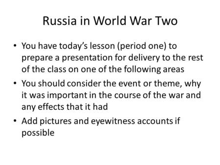 Russia in World War Two You have today’s lesson (period one) to prepare a presentation for delivery to the rest of the class on one of the following areas.