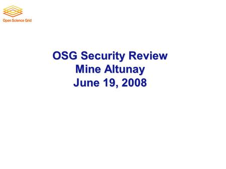 OSG Security Review Mine Altunay June 19, 2008. June 19, 2008 2 Security Overview Current Initiatives  Incident response procedure – top priority (WBS.