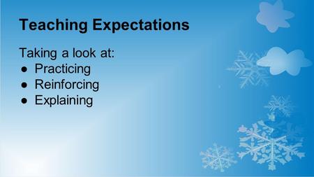 Teaching Expectations Taking a look at: ●Practicing ●Reinforcing ●Explaining.