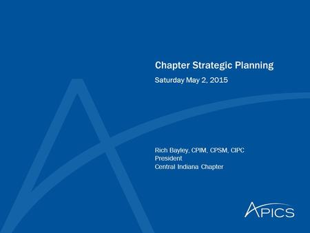 Chapter Strategic Planning Rich Bayley, CPIM, CPSM, CIPC President Central Indiana Chapter Saturday May 2, 2015.
