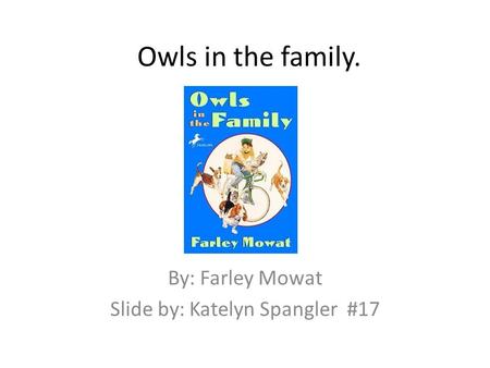 Owls in the family. By: Farley Mowat Slide by: Katelyn Spangler #17.