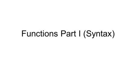 Functions Part I (Syntax). What is a function? A function is a set of statements which is split off into a separate entity that can be used like a “new.