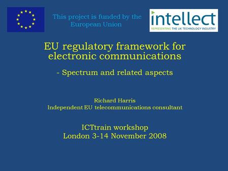 This project is funded by the European Union EU regulatory framework for electronic communications - Spectrum and related aspects Richard Harris Independent.