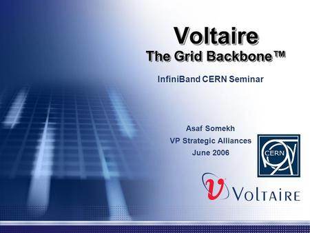 Voltaire The Grid Backbone™ InfiniBand CERN Seminar Asaf Somekh VP Strategic Alliances June 2006.
