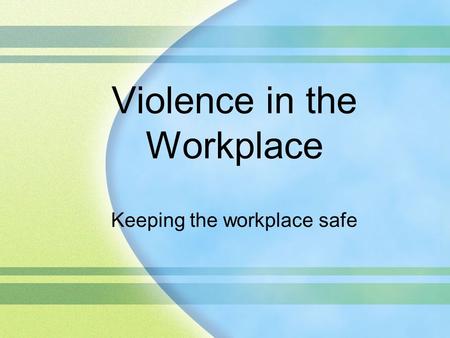 Violence in the Workplace Keeping the workplace safe.