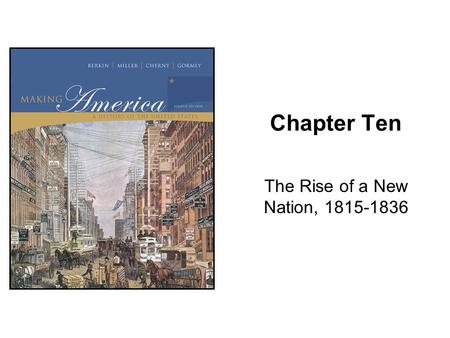 The Rise of a New Nation, 1815-1836 Chapter Ten The Rise of a New Nation, 1815-1836.