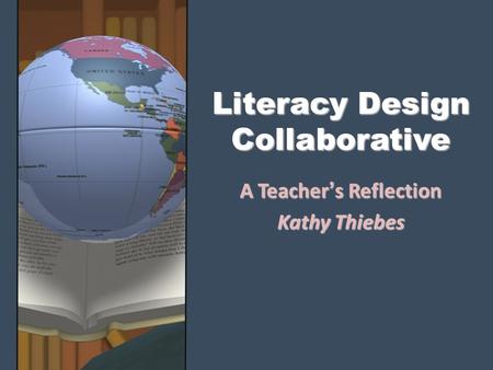 Literacy Design Collaborative A Teacher’s Reflection Kathy Thiebes.