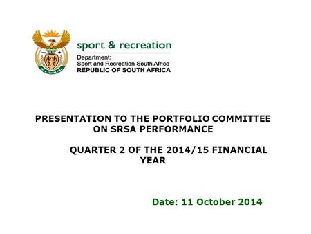 PRESENTATION TO THE PORTFOLIO COMMITTEE ON SRSA PERFORMANCE QUARTER 2 OF THE 2014/15 FINANCIAL YEAR Date: 11 October 2014.