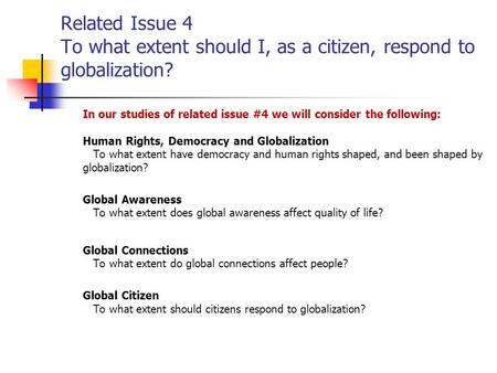 Related Issue 4 To what extent should I, as a citizen, respond to globalization? In our studies of related issue #4 we will consider the following: Human.