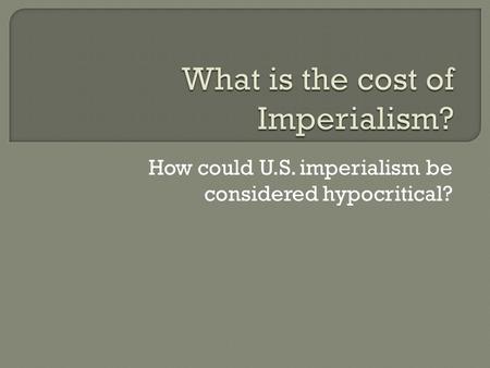 How could U.S. imperialism be considered hypocritical?