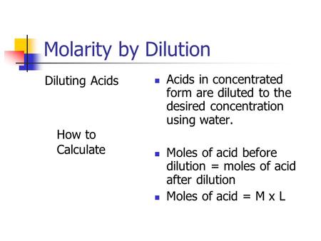 Molarity by Dilution Diluting Acids How to Calculate Acids in concentrated form are diluted to the desired concentration using water. Moles of acid before.