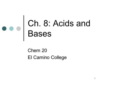 1 Ch. 8: Acids and Bases Chem 20 El Camino College.