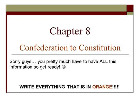 Chapter 8 Confederation to Constitution Sorry guys… you pretty much have to have ALL this information so get ready! WRITE EVERYTHING THAT IS IN ORANGE!!!!!