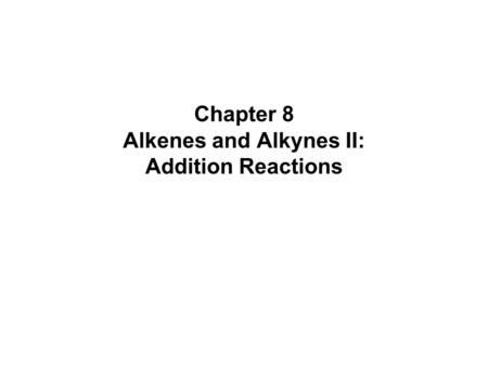 Chapter 8 Alkenes and Alkynes II: Addition Reactions.