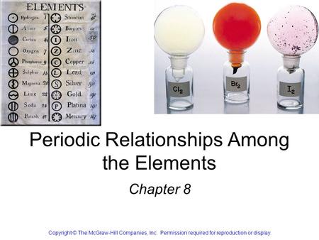 Periodic Relationships Among the Elements Chapter 8 Copyright © The McGraw-Hill Companies, Inc. Permission required for reproduction or display.