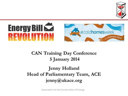 CAN Training Day Conference 5 January 2014 Jenny Holland Head of Parliamentary Team, ACE Association for the Conservation of Energy.