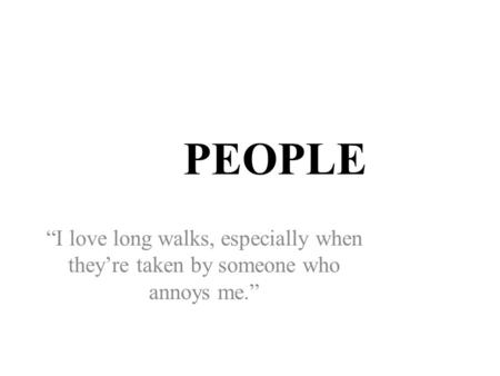 PEOPLE “I love long walks, especially when they’re taken by someone who annoys me.”