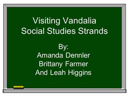 Visiting Vandalia Social Studies Strands By: Amanda Dennler Brittany Farmer And Leah Higgins.