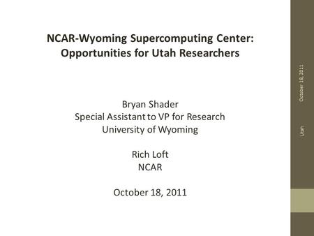 October 18, 2011 Utah NCAR-Wyoming Supercomputing Center: Opportunities for Utah Researchers Bryan Shader Special Assistant to VP for Research University.