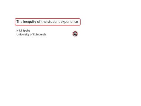 The inequity of the student experience N M Speirs University of Edinburgh.